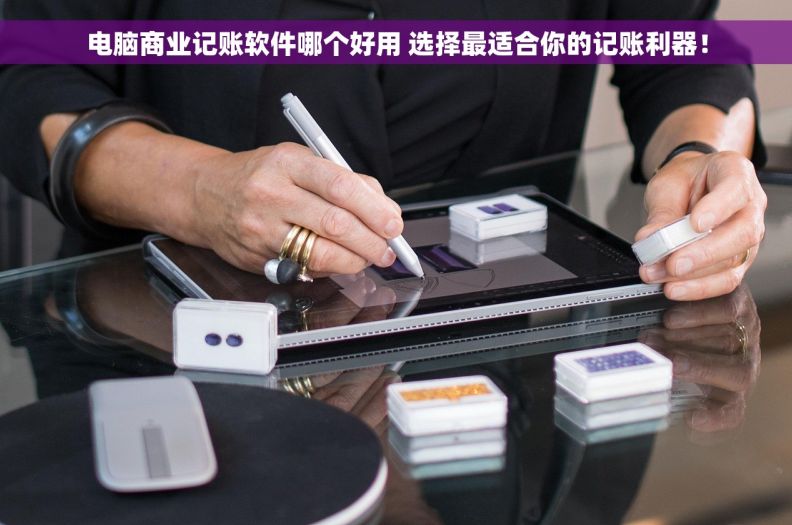 电脑商业记账软件哪个好用 选择最适合你的记账利器！