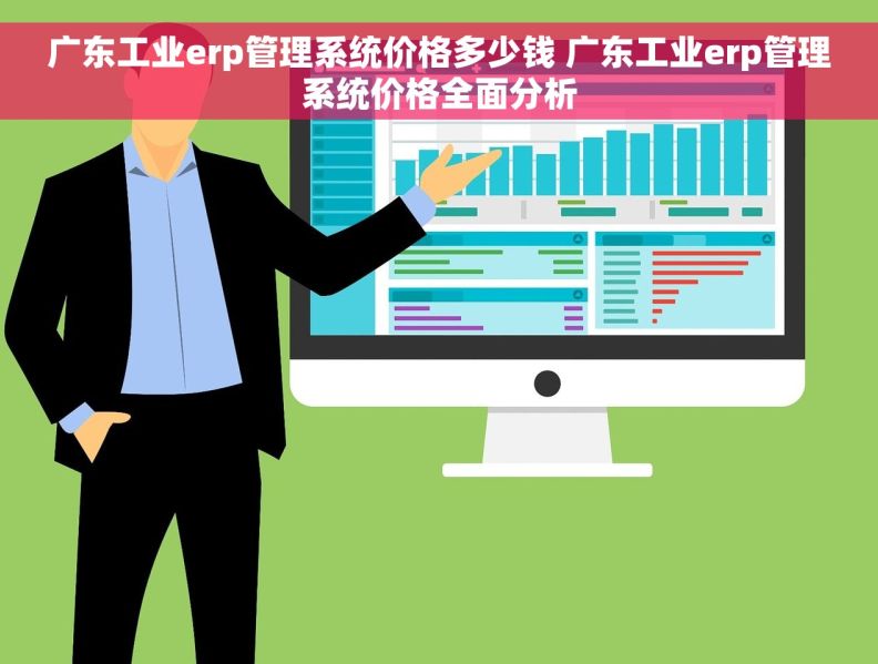 广东工业erp管理系统价格多少钱 广东工业erp管理系统价格全面分析
