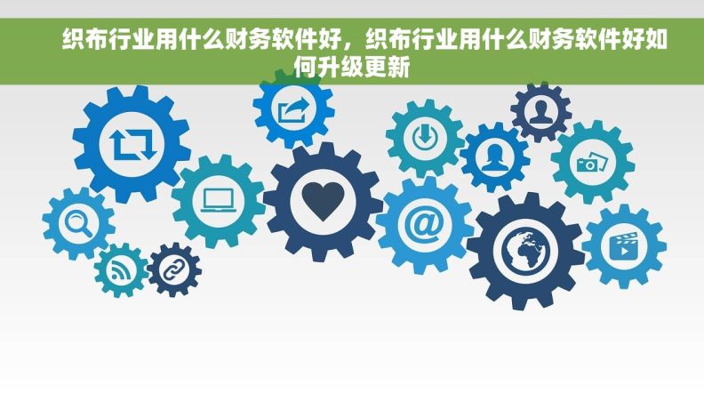     织布行业用什么财务软件好，织布行业用什么财务软件好如何升级更新