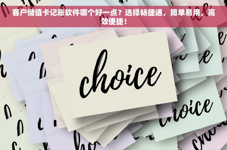 客户储值卡记账软件哪个好一点？选择畅捷通，简单易用，高效便捷！