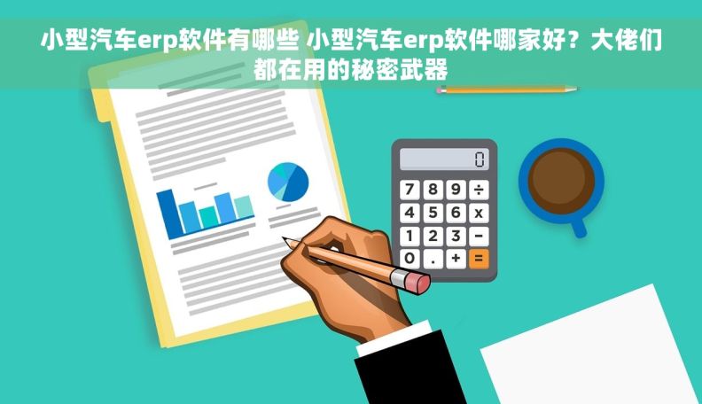 小型汽车erp软件有哪些 小型汽车erp软件哪家好？大佬们都在用的秘密武器