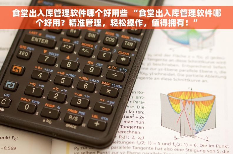 食堂出入库管理软件哪个好用些 “食堂出入库管理软件哪个好用？精准管理，轻松操作，值得拥有！”