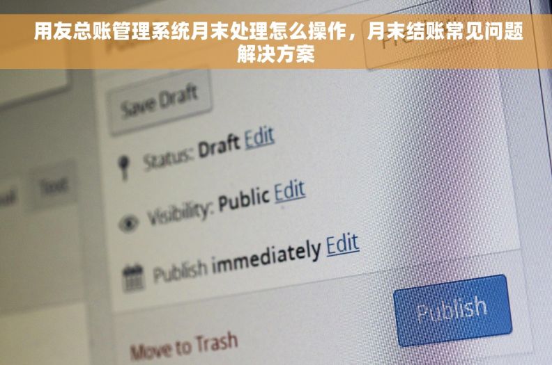  用友总账管理系统月末处理怎么操作，月末结账常见问题解决方案