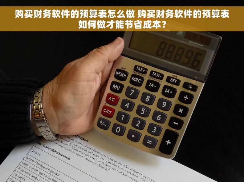 购买财务软件的预算表怎么做 购买财务软件的预算表如何做才能节省成本？