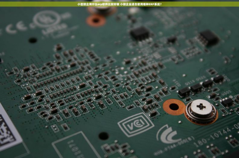 小型微企用什么erp软件比较好做 小微企业适合使用哪种ERP系统？