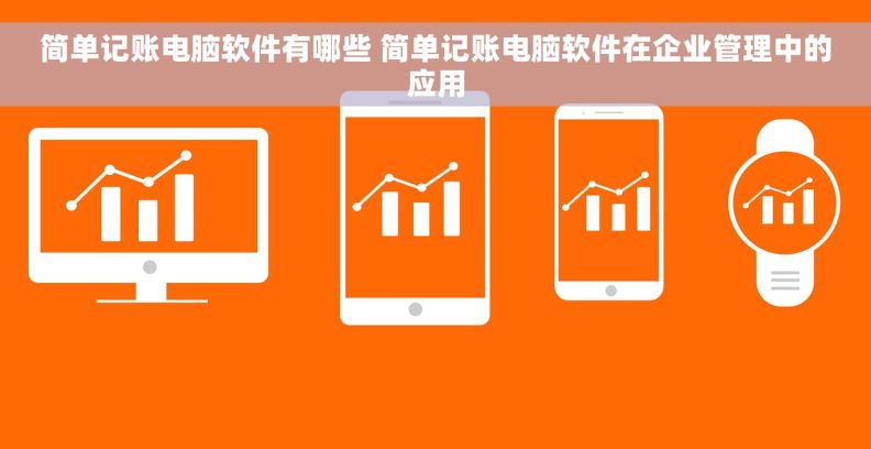 简单记账电脑软件有哪些 简单记账电脑软件在企业管理中的应用