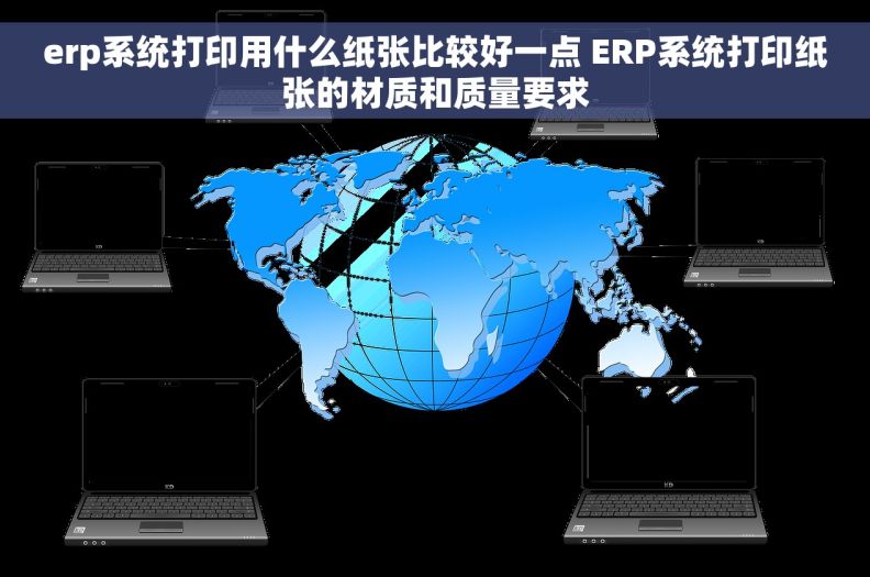 erp系统打印用什么纸张比较好一点 ERP系统打印纸张的材质和质量要求