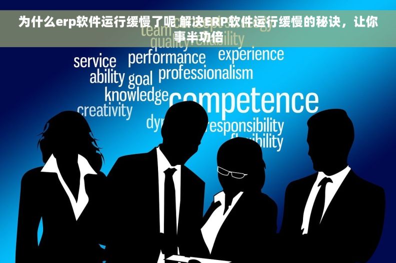为什么erp软件运行缓慢了呢 解决ERP软件运行缓慢的秘诀，让你事半功倍