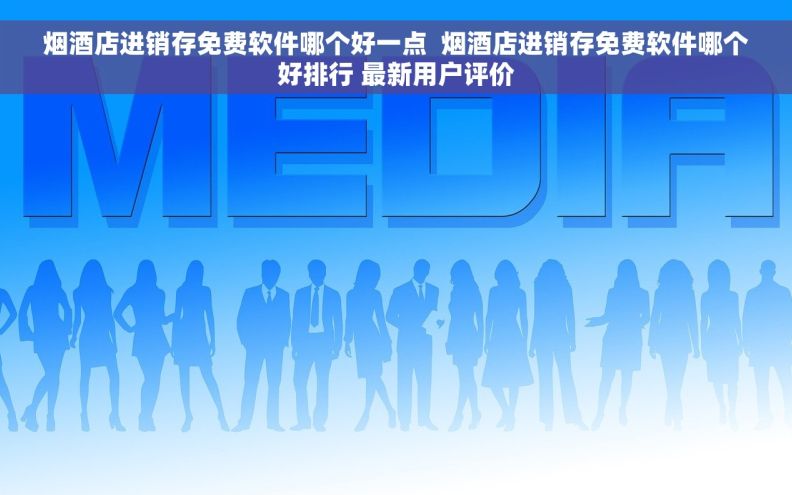 烟酒店进销存免费软件哪个好一点  烟酒店进销存免费软件哪个好排行 最新用户评价