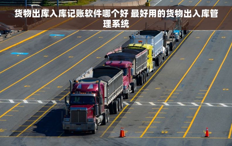 货物出库入库记账软件哪个好 最好用的货物出入库管理系统