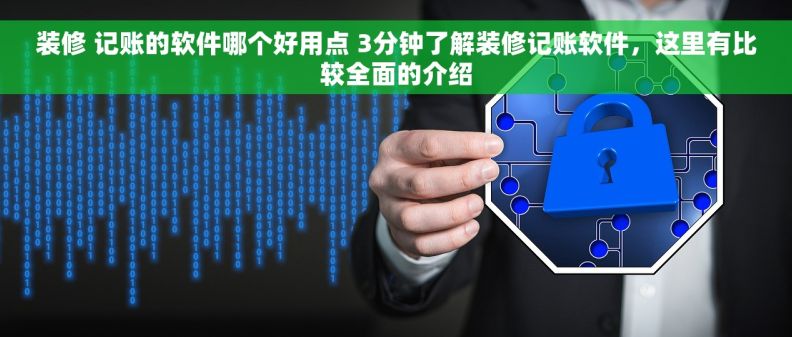 装修 记账的软件哪个好用点 3分钟了解装修记账软件，这里有比较全面的介绍