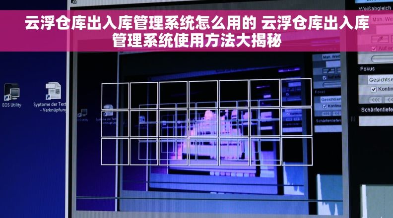 云浮仓库出入库管理系统怎么用的 云浮仓库出入库管理系统使用方法大揭秘