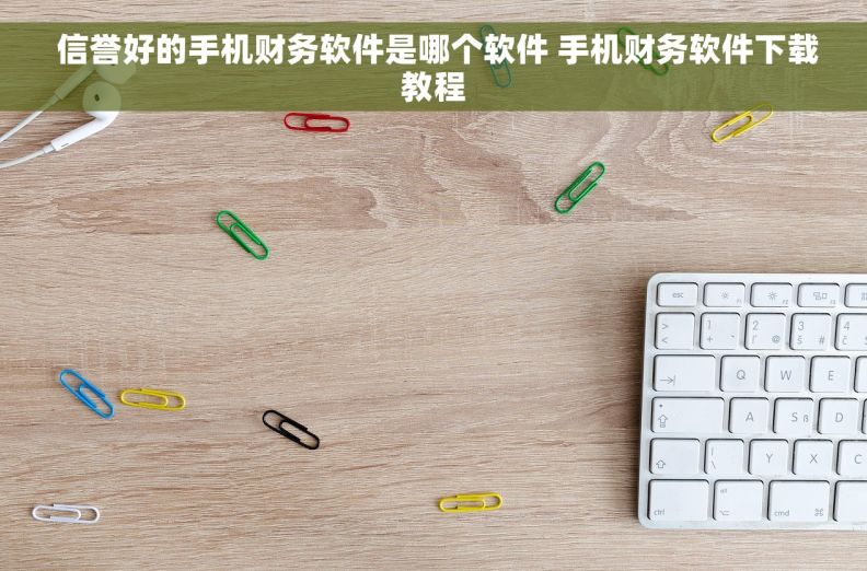  信誉好的手机财务软件是哪个软件 手机财务软件下载教程