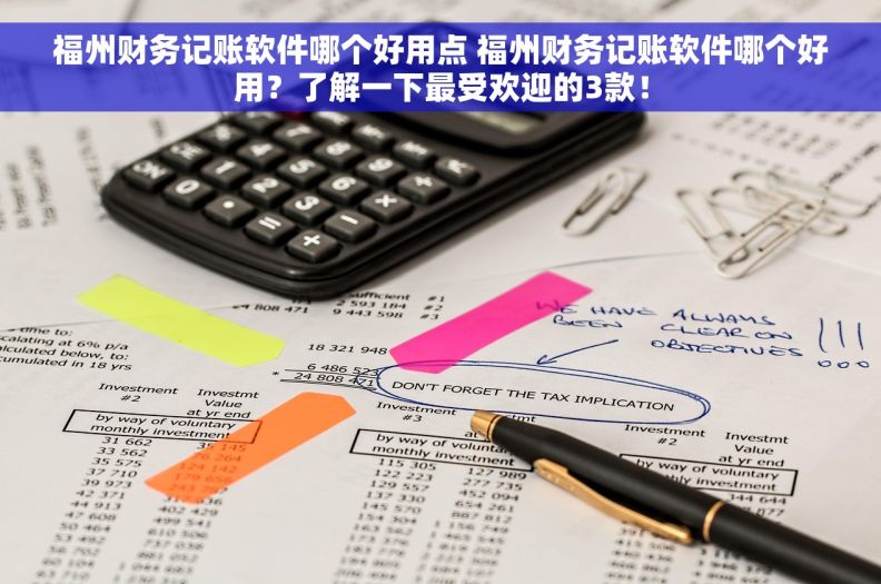福州财务记账软件哪个好用点 福州财务记账软件哪个好用？了解一下最受欢迎的3款！