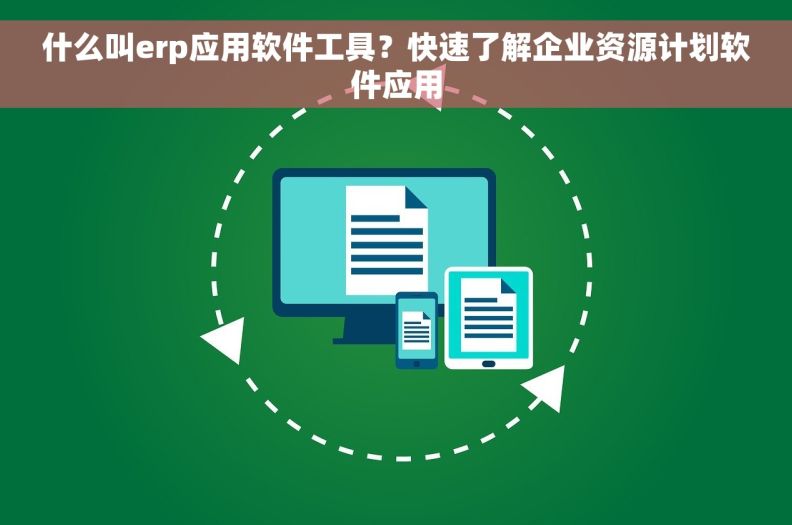 什么叫erp应用软件工具？快速了解企业资源计划软件应用