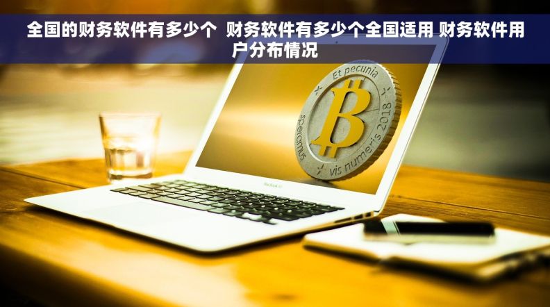 全国的财务软件有多少个  财务软件有多少个全国适用 财务软件用户分布情况
