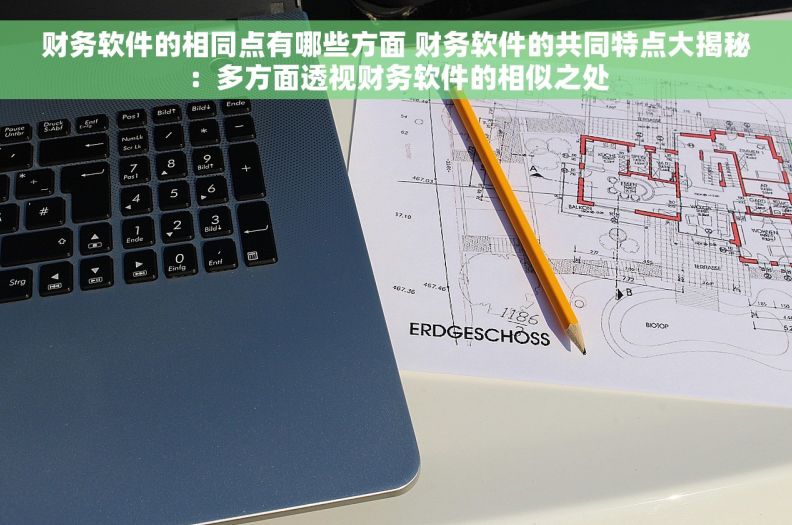 财务软件的相同点有哪些方面 财务软件的共同特点大揭秘：多方面透视财务软件的相似之处