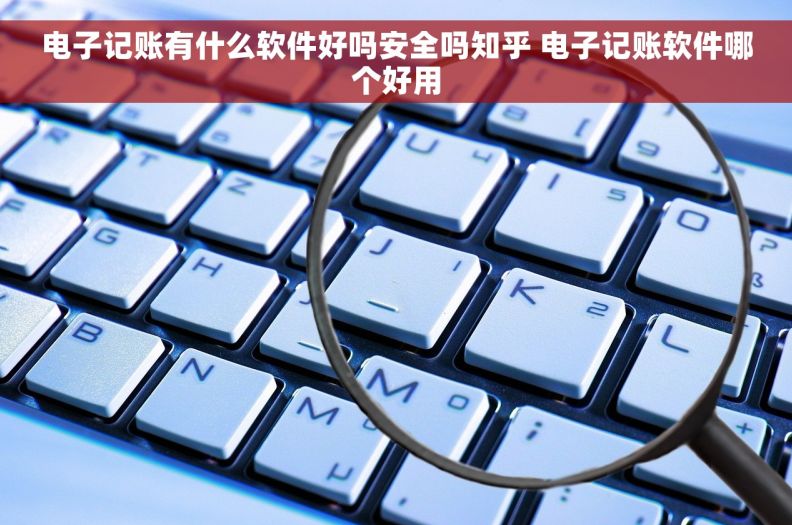 电子记账有什么软件好吗安全吗知乎 电子记账软件哪个好用