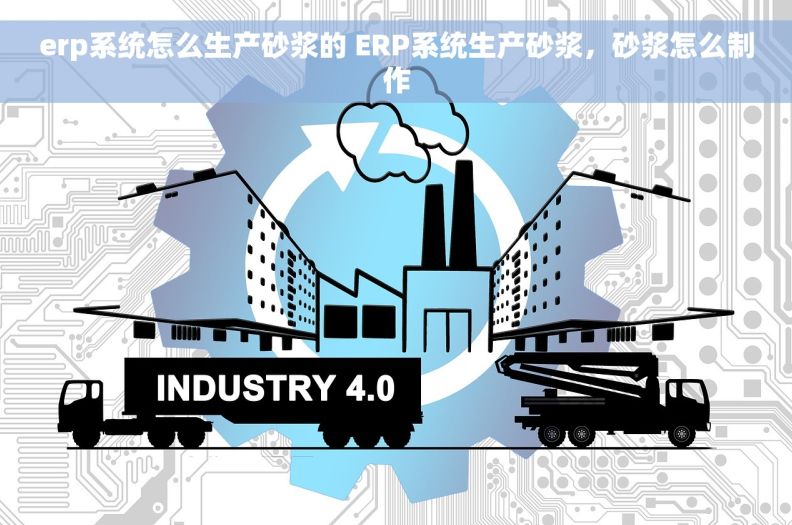 erp系统怎么生产砂浆的 ERP系统生产砂浆，砂浆怎么制作