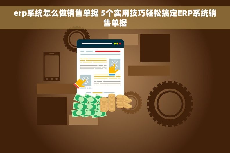 erp系统怎么做销售单据 5个实用技巧轻松搞定ERP系统销售单据
