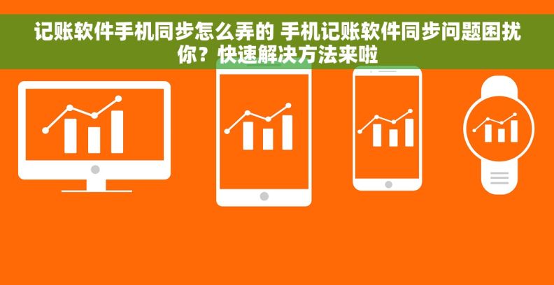 记账软件手机同步怎么弄的 手机记账软件同步问题困扰你？快速解决方法来啦