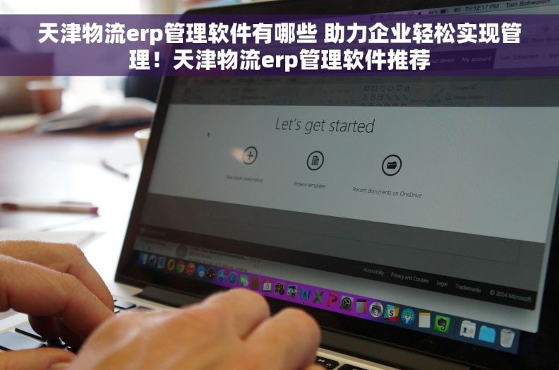 天津物流erp管理软件有哪些 助力企业轻松实现管理！天津物流erp管理软件推荐
