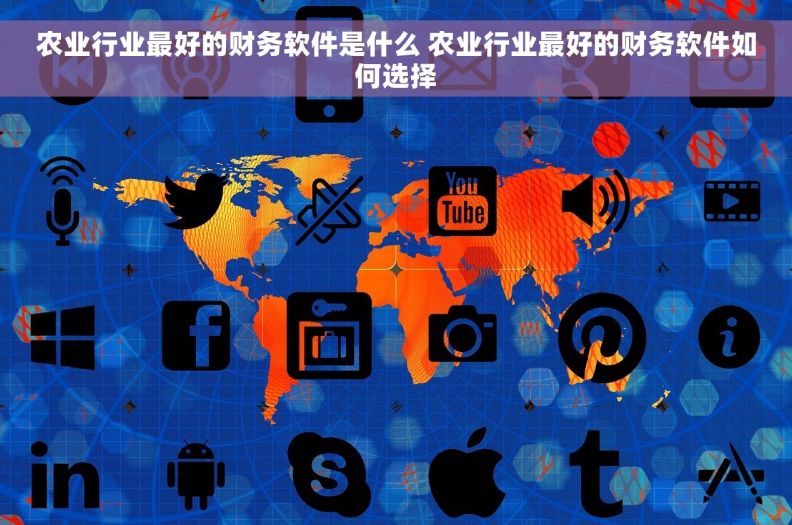 农业行业最好的财务软件是什么 农业行业最好的财务软件如何选择