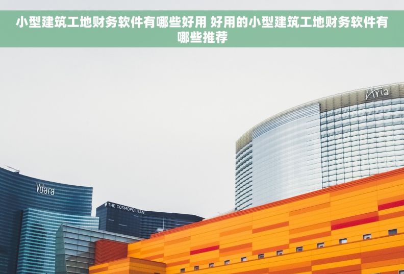 小型建筑工地财务软件有哪些好用 好用的小型建筑工地财务软件有哪些推荐