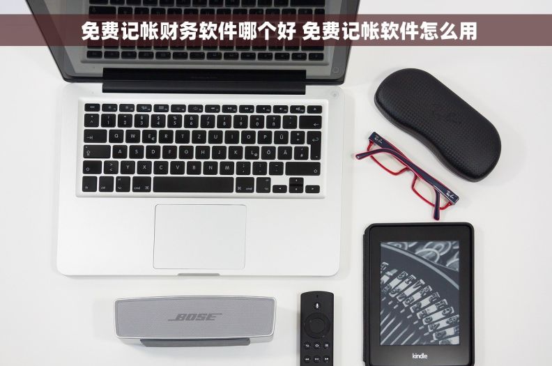  免费记帐财务软件哪个好 免费记帐软件怎么用