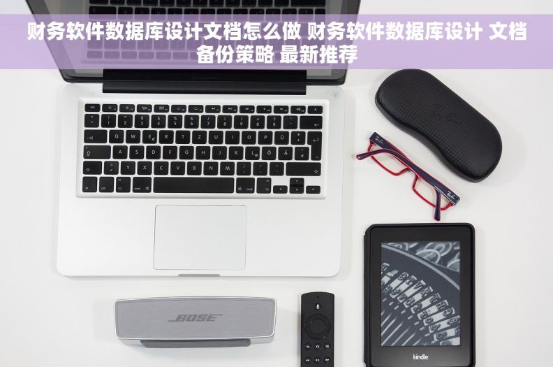 财务软件数据库设计文档怎么做 财务软件数据库设计 文档备份策略 最新推荐