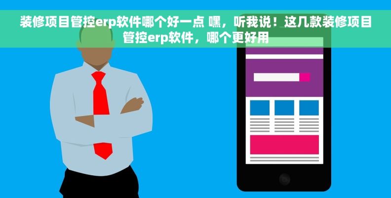 装修项目管控erp软件哪个好一点 嘿，听我说！这几款装修项目管控erp软件，哪个更好用