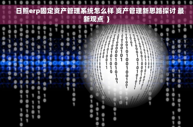     日照erp固定资产管理系统怎么样 资产管理新思路探讨 最新观点  }