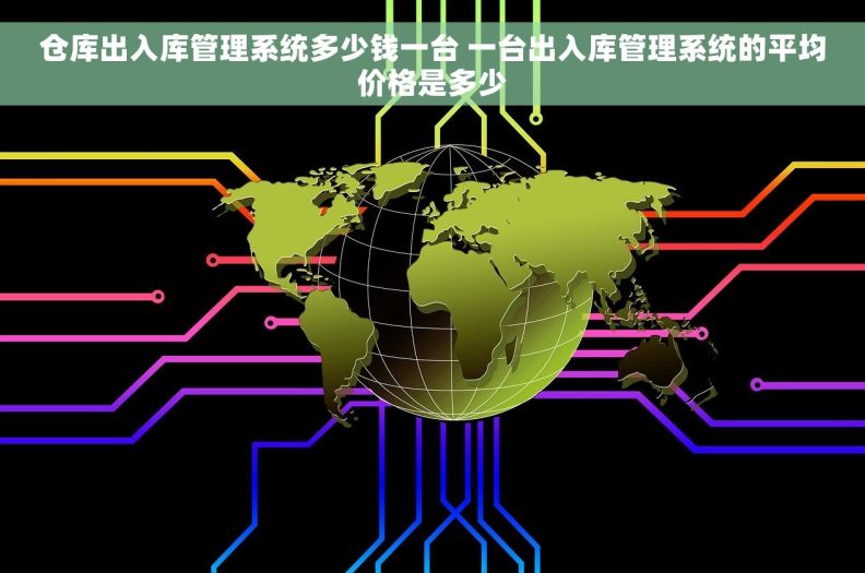 仓库出入库管理系统多少钱一台 一台出入库管理系统的平均价格是多少