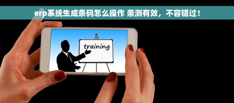 erp系统生成条码怎么操作 亲测有效，不容错过！