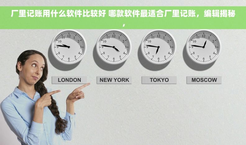 厂里记账用什么软件比较好 哪款软件最适合厂里记账，编辑揭秘，