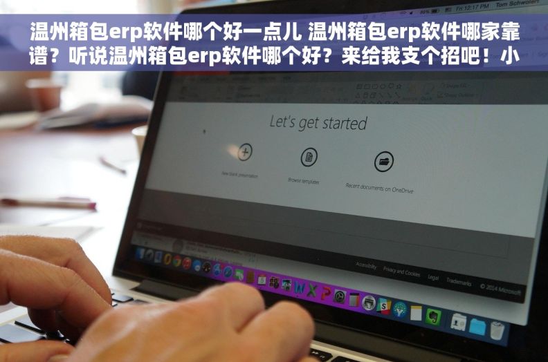 温州箱包erp软件哪个好一点儿 温州箱包erp软件哪家靠谱？听说温州箱包erp软件哪个好？来给我支个招吧！小伙伴