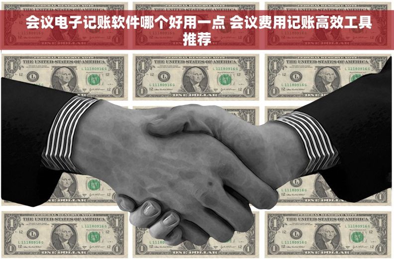  会议电子记账软件哪个好用一点 会议费用记账高效工具推荐
