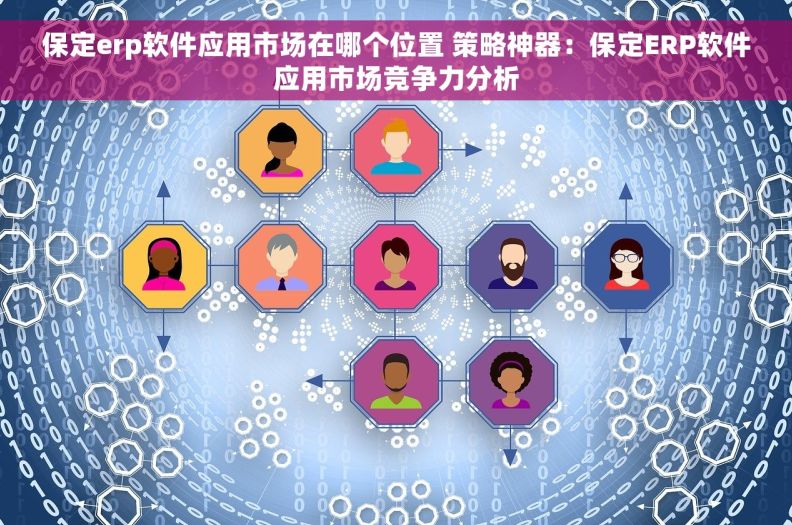 保定erp软件应用市场在哪个位置 策略神器：保定ERP软件应用市场竞争力分析