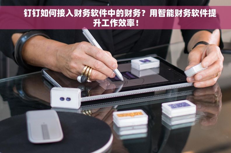     钉钉如何接入财务软件中的财务？用智能财务软件提升工作效率！