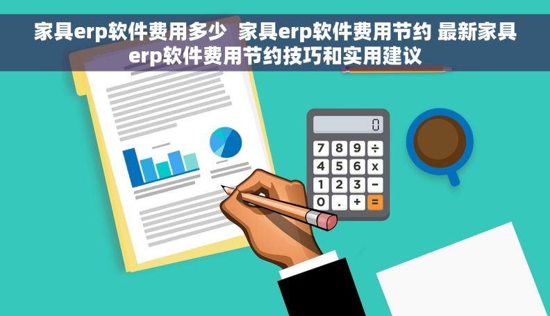 家具erp软件费用多少  家具erp软件费用节约 最新家具erp软件费用节约技巧和实用建议