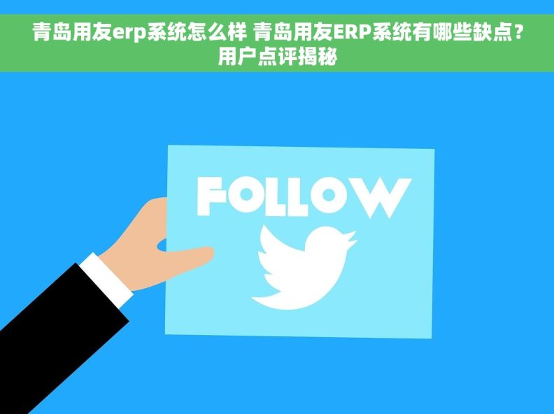 青岛用友erp系统怎么样 青岛用友ERP系统有哪些缺点？用户点评揭秘