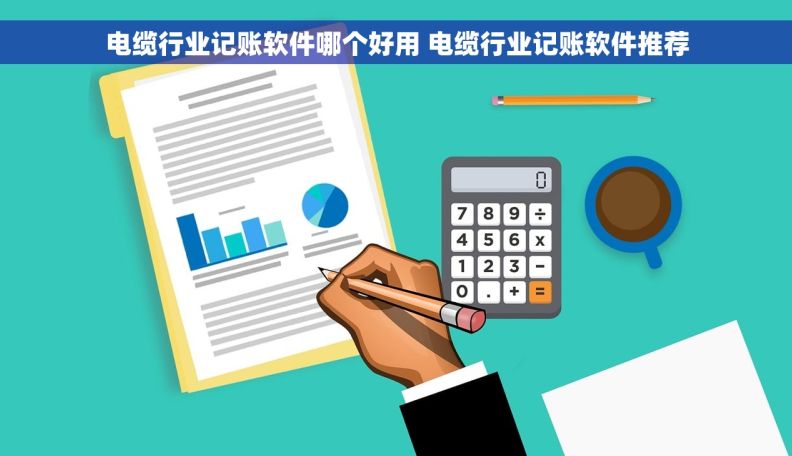 电缆行业记账软件哪个好用 电缆行业记账软件推荐