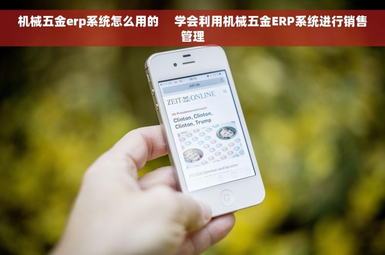 机械五金erp系统怎么用的     学会利用机械五金ERP系统进行销售管理