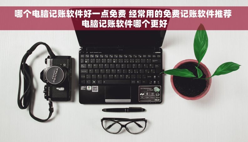 哪个电脑记账软件好一点免费 经常用的免费记账软件推荐 电脑记账软件哪个更好
