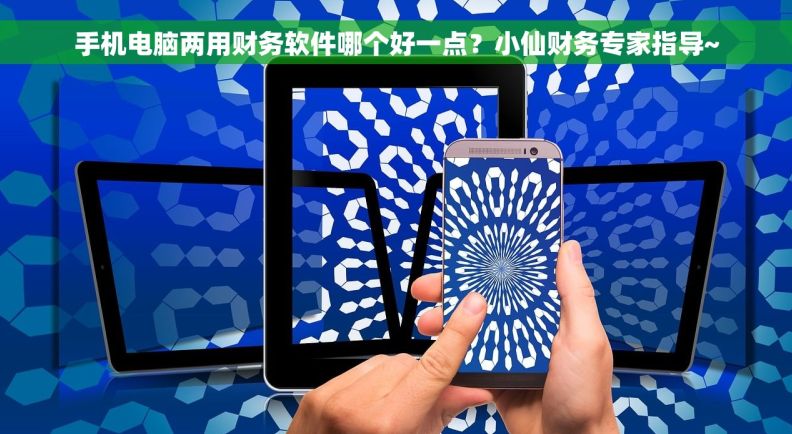 手机电脑两用财务软件哪个好一点？小仙财务专家指导~
