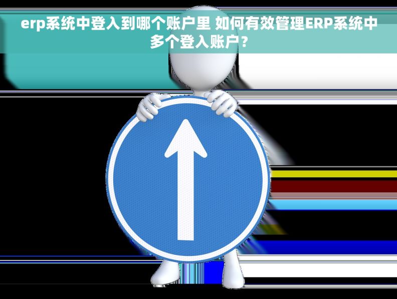 erp系统中登入到哪个账户里 如何有效管理ERP系统中多个登入账户？