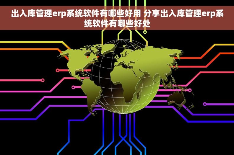 出入库管理erp系统软件有哪些好用 分享出入库管理erp系统软件有哪些好处