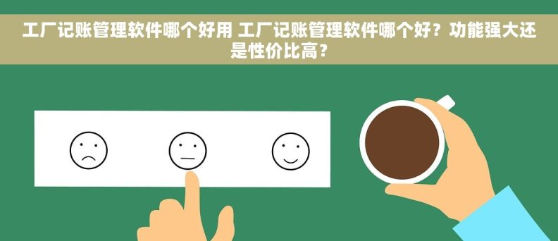 工厂记账管理软件哪个好用 工厂记账管理软件哪个好？功能强大还是性价比高？