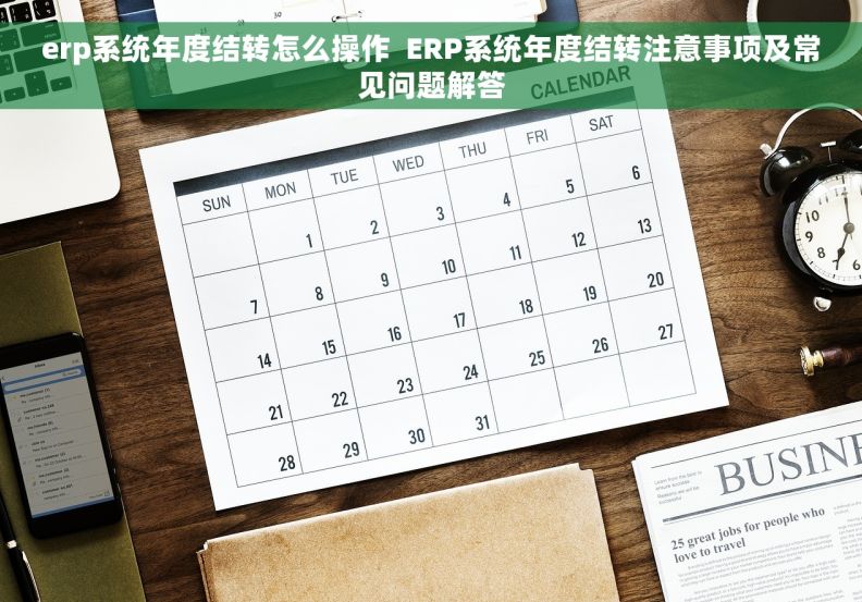 erp系统年度结转怎么操作  ERP系统年度结转注意事项及常见问题解答