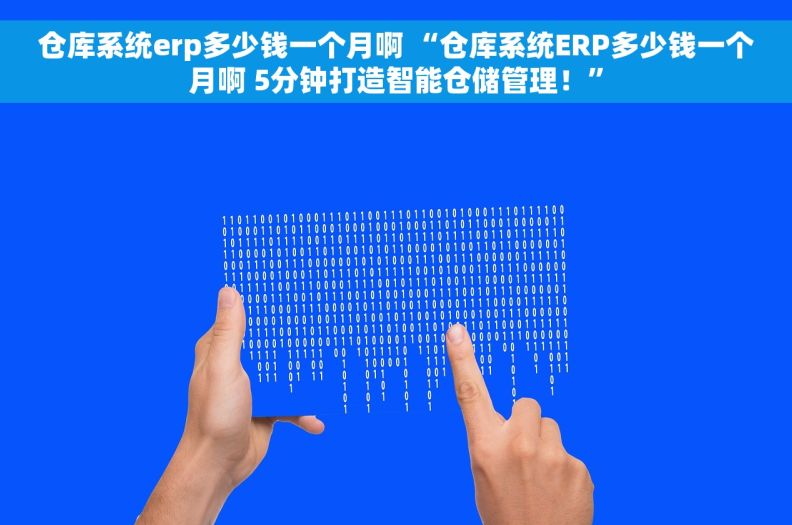 仓库系统erp多少钱一个月啊 “仓库系统ERP多少钱一个月啊 5分钟打造智能仓储管理！”